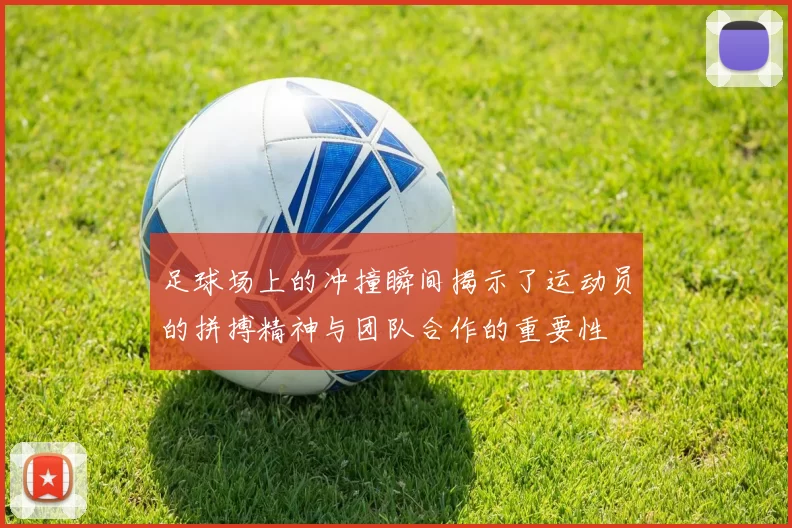 足球场上的冲撞瞬间揭示了运动员的拼搏精神与团队合作的重要性