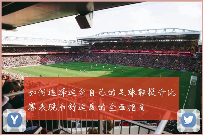 如何选择适合自己的足球鞋提升比赛表现和舒适度的全面指南